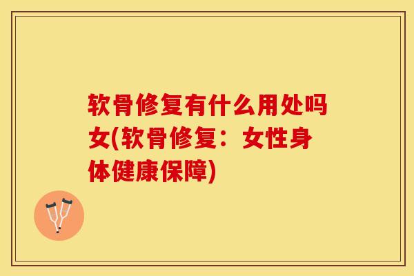 软骨修复有什么用处吗女(软骨修复:女性身体健康保障)-第1张图片-氨糖科普网 软骨修复有什么用处吗女(软骨修复:女性身体健康保障)-第1张图片-氨糖科普网