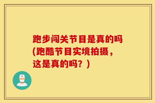 跑步闯关节目是真的吗(跑酷节目实境拍摄，这是真的吗？)-第1张图片-氨糖科普网