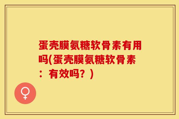 蛋壳膜氨糖软骨素有用吗(蛋壳膜氨糖软骨素:有效吗?)-第1张图片-氨糖科普网 蛋壳膜氨糖软骨素有用吗(蛋壳膜氨糖软骨素:有效吗?)-第1张图片-氨糖科普网