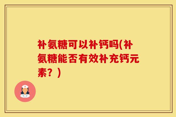 补氨糖可以补钙吗(补氨糖能否有效补充钙元素?)-第1张图片-氨糖科普网 补氨糖可以补钙吗(补氨糖能否有效补充钙元素?)-第1张图片-氨糖科普网