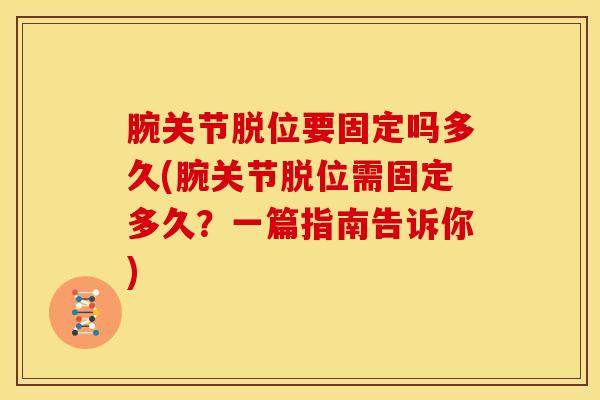 腕关节脱位要固定吗多久(腕关节脱位需固定多久?一篇指南告诉你)-第1张图片-氨糖科普网 腕关节脱位要固定吗多久(腕关节脱位需固定多久?一篇指南告诉你)-第1张图片-氨糖科普网