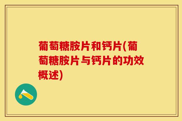葡萄糖胺片和钙片(葡萄糖胺片与钙片的功效概述)-第1张图片-氨糖科普网 葡萄糖胺片和钙片(葡萄糖胺片与钙片的功效概述)-第1张图片-氨糖科普网
