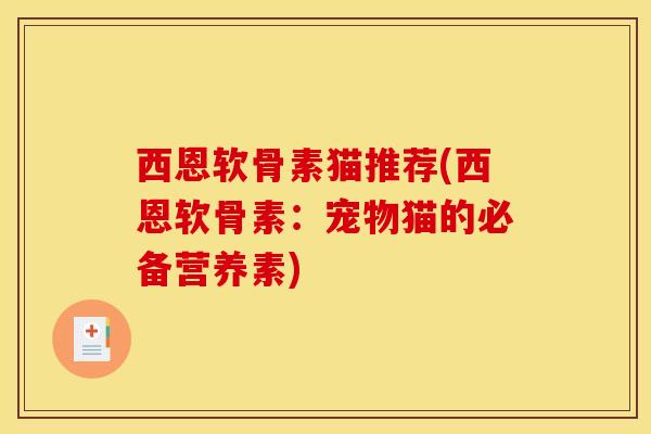 西恩软骨素猫推荐(西恩软骨素:宠物猫的必备营养素)-第1张图片-氨糖科普网 西恩软骨素猫推荐(西恩软骨素:宠物猫的必备营养素)-第1张图片-氨糖科普网