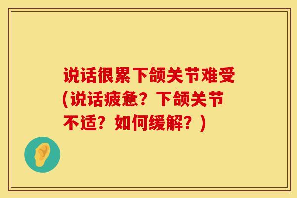说话很累下颌关节难受(说话疲惫？下颌关节不适？如何缓解？)-第1张图片-氨糖科普网