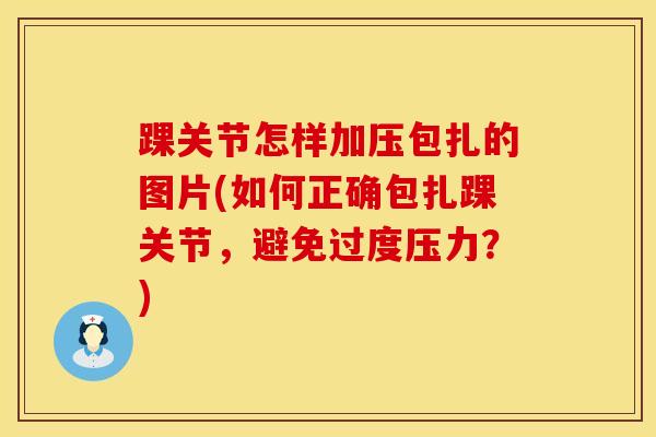 踝关节怎样加压包扎的图片(如何正确包扎踝关节,避免过度压力?)-第1张图片-氨糖科普网 踝关节怎样加压包扎的图片(如何正确包扎踝关节,避免过度压力?)-第1张图片-氨糖科普网