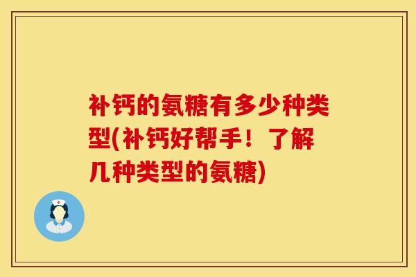 补钙的氨糖有多少种类型(补钙好帮手!了解几种类型的氨糖)-第1张图片-氨糖科普网 补钙的氨糖有多少种类型(补钙好帮手!了解几种类型的氨糖)-第1张图片-氨糖科普网