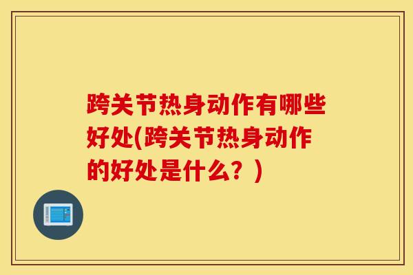跨关节热身动作有哪些好处(跨关节热身动作的好处是什么？)-第1张图片-氨糖科普网