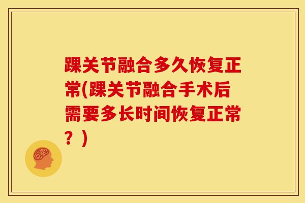踝关节融合多久恢复正常(踝关节融合手术后需要多长时间恢复正常？)-第1张图片-氨糖科普网