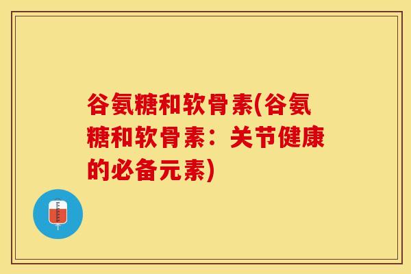 谷氨糖和软骨素(谷氨糖和软骨素:关节健康的必备元素)-第1张图片-氨糖科普网 谷氨糖和软骨素(谷氨糖和软骨素:关节健康的必备元素)-第1张图片-氨糖科普网