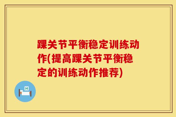 踝关节平衡稳定训练动作(提高踝关节平衡稳定的训练动作推荐)-第1张图片-氨糖科普网 踝关节平衡稳定训练动作(提高踝关节平衡稳定的训练动作推荐)-第1张图片-氨糖科普网
