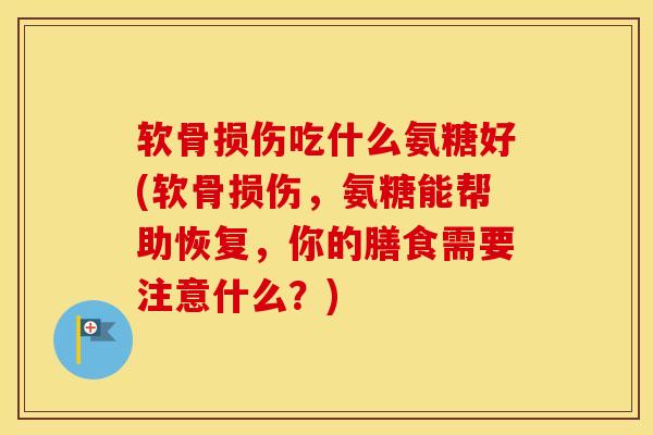 软骨损伤吃什么氨糖好(软骨损伤，氨糖能帮助恢复，你的膳食需要注意什么？)-第1张图片-氨糖科普网
