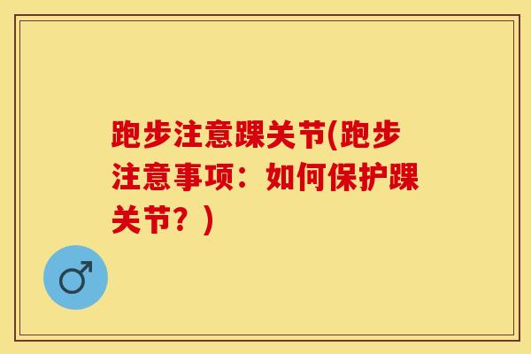 跑步注意踝关节(跑步注意事项：如何保护踝关节？)-第1张图片-氨糖科普网