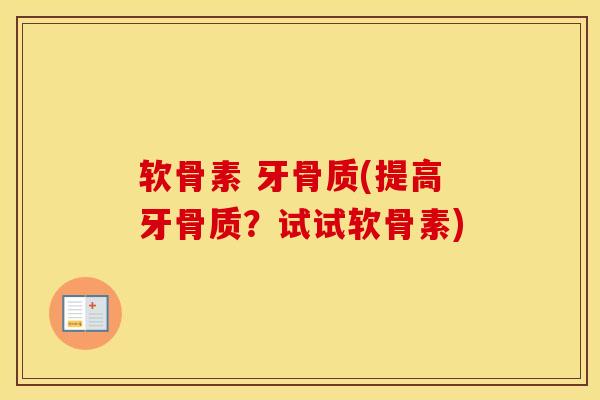 软骨素 牙骨质(提高牙骨质？试试软骨素)-第1张图片-氨糖科普网