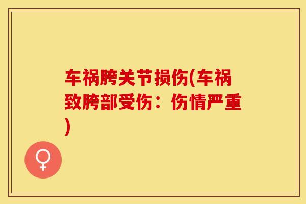 车祸胯关节损伤(车祸致胯部受伤:伤情严重)-第1张图片-氨糖科普网 车祸胯关节损伤(车祸致胯部受伤:伤情严重)-第1张图片-氨糖科普网