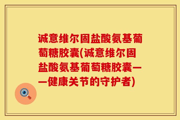 诚意维尔固盐酸氨基葡萄糖胶囊(诚意维尔固盐酸氨基葡萄糖胶囊——健康关节的守护者)-第1张图片-氨糖科普网 诚意维尔固盐酸氨基葡萄糖胶囊(诚意维尔固盐酸氨基葡萄糖胶囊——健康关节的守护者)-第1张图片-氨糖科普网