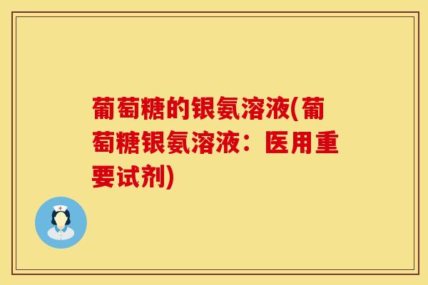 葡萄糖的银氨溶液(葡萄糖银氨溶液：医用重要试剂)-第1张图片-氨糖科普网