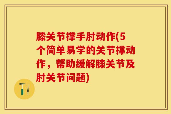 膝关节撑手肘动作(5个简单易学的关节撑动作,帮助缓解膝关节及肘关节问题)-第1张图片-氨糖科普网 膝关节撑手肘动作(5个简单易学的关节撑动作,帮助缓解膝关节及肘关节问题)-第1张图片-氨糖科普网