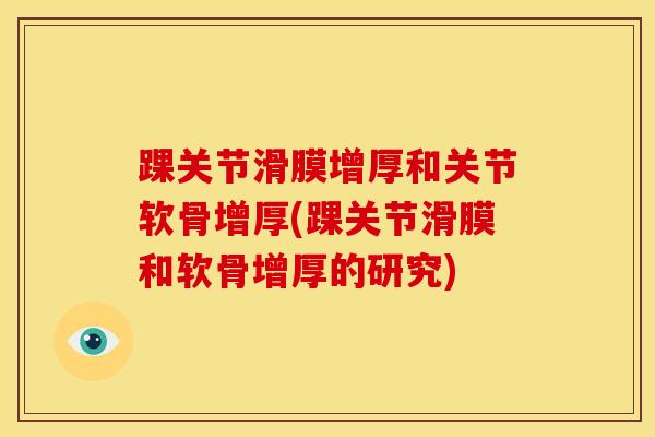 踝关节滑膜增厚和关节软骨增厚(踝关节滑膜和软骨增厚的研究)-第1张图片-氨糖科普网 踝关节滑膜增厚和关节软骨增厚(踝关节滑膜和软骨增厚的研究)-第1张图片-氨糖科普网