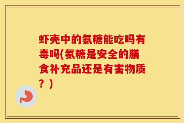 虾壳中的氨糖能吃吗有毒吗(氨糖是安全的膳食补充品还是有害物质？)-第1张图片-氨糖科普网