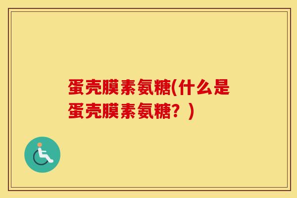 蛋壳膜素氨糖(什么是蛋壳膜素氨糖?)-第1张图片-氨糖科普网 蛋壳膜素氨糖(什么是蛋壳膜素氨糖?)-第1张图片-氨糖科普网