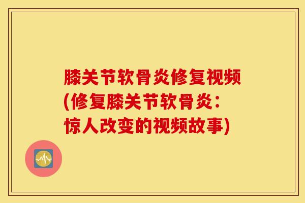 膝关节软骨炎修复视频(修复膝关节软骨炎:惊人改变的视频故事)-第1张图片-氨糖科普网 膝关节软骨炎修复视频(修复膝关节软骨炎:惊人改变的视频故事)-第1张图片-氨糖科普网