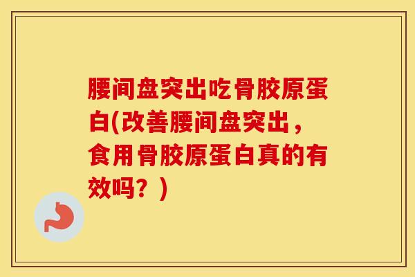 腰间盘突出吃骨胶原蛋白(改善腰间盘突出，食用骨胶原蛋白真的有效吗？)-第1张图片-氨糖科普网