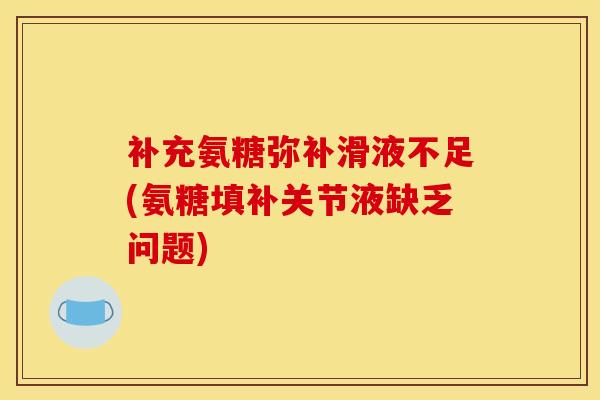 补充氨糖弥补滑液不足(氨糖填补关节液缺乏问题)-第1张图片-氨糖科普网 补充氨糖弥补滑液不足(氨糖填补关节液缺乏问题)-第1张图片-氨糖科普网