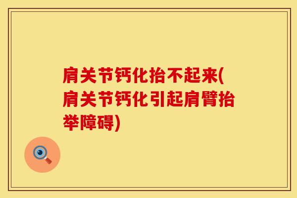 肩关节钙化抬不起来(肩关节钙化引起肩臂抬举障碍)-第1张图片-氨糖科普网 肩关节钙化抬不起来(肩关节钙化引起肩臂抬举障碍)-第1张图片-氨糖科普网