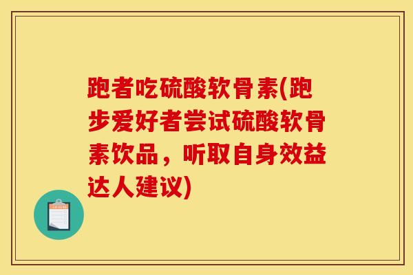 跑者吃硫酸软骨素(跑步爱好者尝试硫酸软骨素饮品,听取自身效益达人建议)-第1张图片-氨糖科普网 跑者吃硫酸软骨素(跑步爱好者尝试硫酸软骨素饮品,听取自身效益达人建议)-第1张图片-氨糖科普网