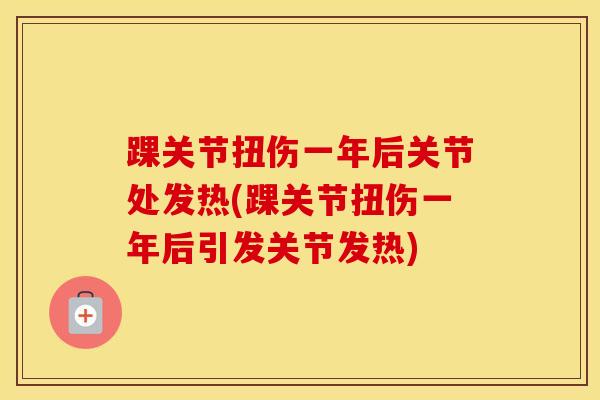 踝关节扭伤一年后关节处发热(踝关节扭伤一年后引发关节发热)-第1张图片-氨糖科普网 踝关节扭伤一年后关节处发热(踝关节扭伤一年后引发关节发热)-第1张图片-氨糖科普网