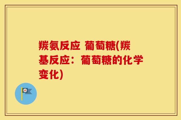 羰氨反应 葡萄糖(羰基反应:葡萄糖的化学变化)-第1张图片-氨糖科普网 羰氨反应 葡萄糖(羰基反应:葡萄糖的化学变化)-第1张图片-氨糖科普网