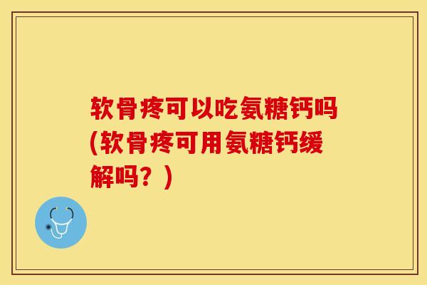 软骨疼可以吃氨糖钙吗(软骨疼可用氨糖钙缓解吗?)-第1张图片-氨糖科普网 软骨疼可以吃氨糖钙吗(软骨疼可用氨糖钙缓解吗?)-第1张图片-氨糖科普网