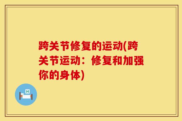 跨关节修复的运动(跨关节运动:修复和加强你的身体)-第1张图片-氨糖科普网 跨关节修复的运动(跨关节运动:修复和加强你的身体)-第1张图片-氨糖科普网