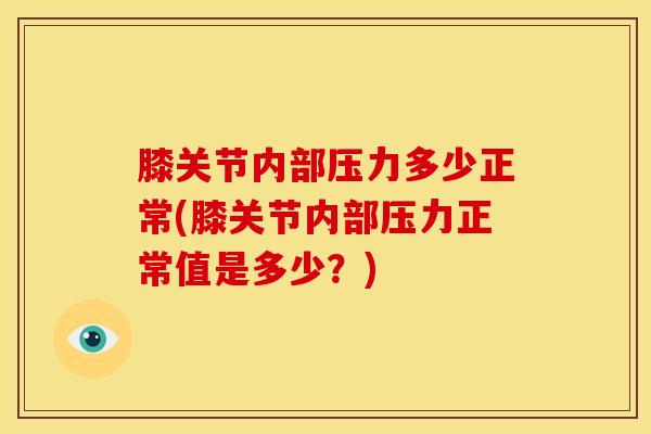 膝关节内部压力多少正常(膝关节内部压力正常值是多少?)-第1张图片-氨糖科普网 膝关节内部压力多少正常(膝关节内部压力正常值是多少?)-第1张图片-氨糖科普网