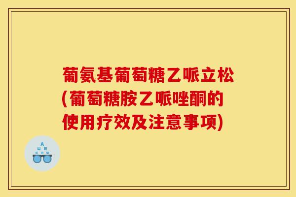 葡氨基葡萄糖乙哌立松(葡萄糖胺乙哌唑酮的使用疗效及注意事项)-第1张图片-氨糖科普网