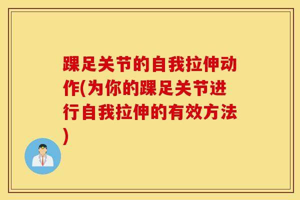 踝足关节的自我拉伸动作(为你的踝足关节进行自我拉伸的有效方法)-第1张图片-氨糖科普网
