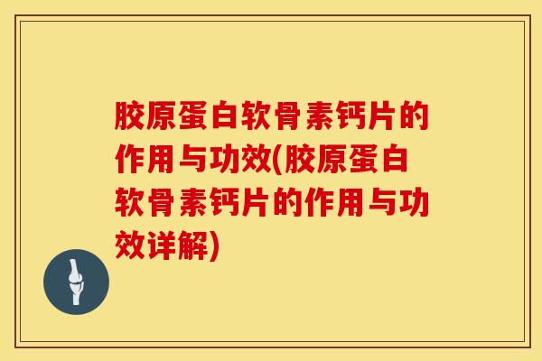 胶原蛋白软骨素钙片的作用与功效(胶原蛋白软骨素钙片的作用与功效详解)-第1张图片-氨糖科普网