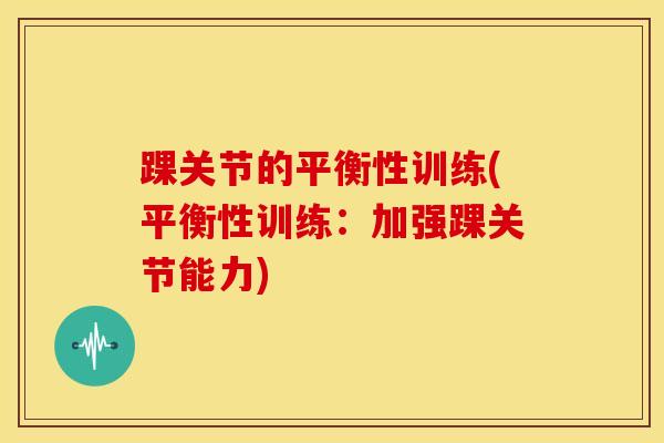 踝关节的平衡性训练(平衡性训练：加强踝关节能力)-第1张图片-氨糖科普网