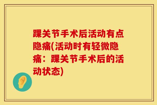 踝关节手术后活动有点隐痛(活动时有轻微隐痛：踝关节手术后的活动状态)-第1张图片-氨糖科普网