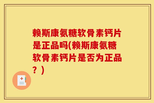 赖斯康氨糖软骨素钙片是正品吗(赖斯康氨糖软骨素钙片是否为正品？)-第1张图片-氨糖科普网