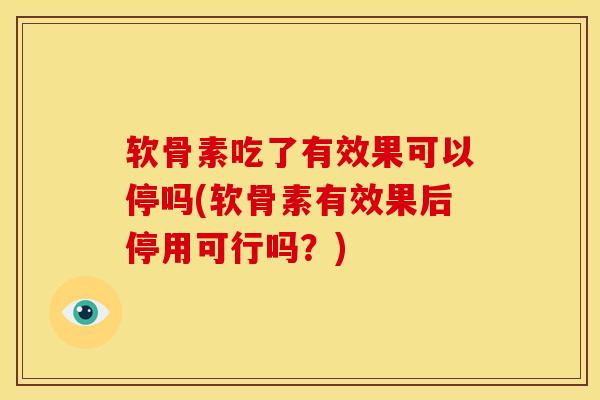软骨素吃了有效果可以停吗(软骨素有效果后停用可行吗?)-第1张图片-氨糖科普网 软骨素吃了有效果可以停吗(软骨素有效果后停用可行吗?)-第1张图片-氨糖科普网