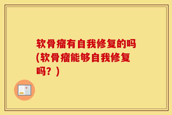 软骨瘤有自我修复的吗(软骨瘤能够自我修复吗?)-第1张图片-氨糖科普网 软骨瘤有自我修复的吗(软骨瘤能够自我修复吗?)-第1张图片-氨糖科普网