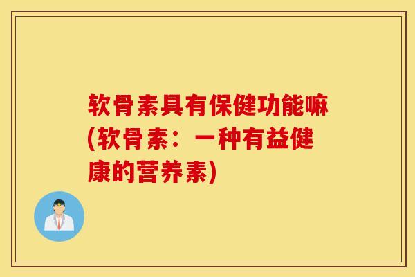 软骨素具有保健功能嘛(软骨素:一种有益健康的营养素)-第1张图片-氨糖科普网 软骨素具有保健功能嘛(软骨素:一种有益健康的营养素)-第1张图片-氨糖科普网
