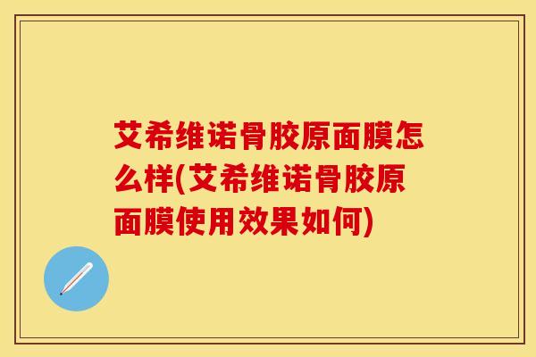 艾希维诺骨胶原面膜怎么样(艾希维诺骨胶原面膜使用效果如何)-第1张图片-氨糖科普网 艾希维诺骨胶原面膜怎么样(艾希维诺骨胶原面膜使用效果如何)-第1张图片-氨糖科普网