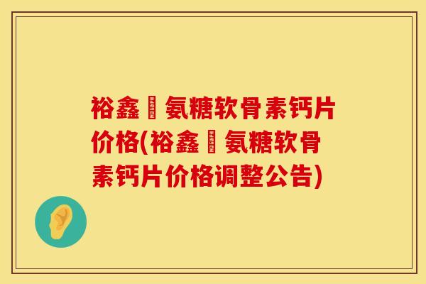 裕鑫昇氨糖软骨素钙片价格(裕鑫昇氨糖软骨素钙片价格调整公告)-第1张图片-氨糖科普网
