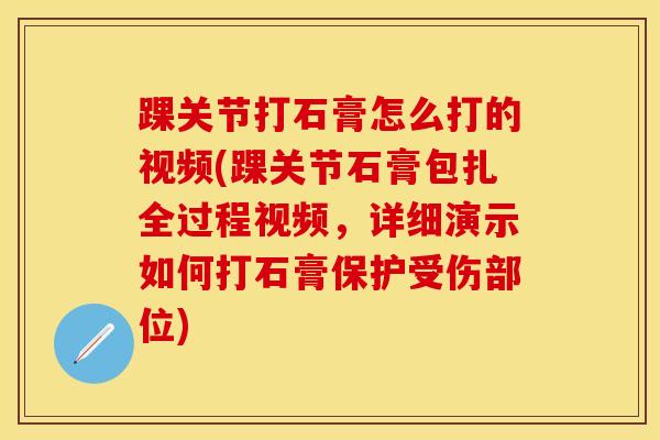 踝关节打石膏怎么打的视频(踝关节石膏包扎全过程视频,详细演示如何打石膏保护受伤部位)-第1张图片-氨糖科普网 踝关节打石膏怎么打的视频(踝关节石膏包扎全过程视频,详细演示如何打石膏保护受伤部位)-第1张图片-氨糖科普网