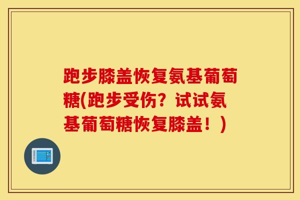 跑步膝盖恢复氨基葡萄糖(跑步受伤?试试氨基葡萄糖恢复膝盖!)-第1张图片-氨糖科普网 跑步膝盖恢复氨基葡萄糖(跑步受伤?试试氨基葡萄糖恢复膝盖!)-第1张图片-氨糖科普网
