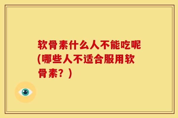 软骨素什么人不能吃呢(哪些人不适合服用软骨素？)-第1张图片-氨糖科普网
