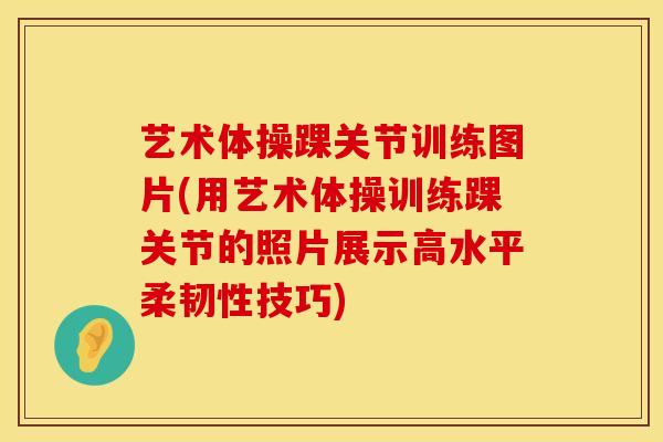 艺术体操踝关节训练图片(用艺术体操训练踝关节的照片展示高水平柔韧性技巧)-第1张图片-氨糖科普网 艺术体操踝关节训练图片(用艺术体操训练踝关节的照片展示高水平柔韧性技巧)-第1张图片-氨糖科普网
