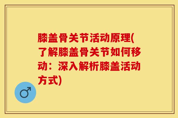 膝盖骨关节活动原理(了解膝盖骨关节如何移动：深入解析膝盖活动方式)-第1张图片-氨糖科普网
